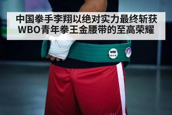 中国拳手李翔以绝对实力最终斩获WBO青年拳王金腰带的至高荣耀