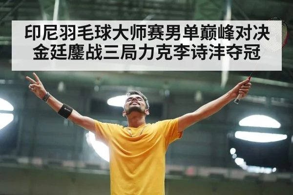 印尼羽毛球大师赛男单巅峰对决金廷鏖战三局力克李诗沣夺冠